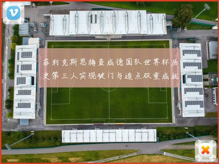 菲利克斯恩梅查成德国队世界杯历史第三人实现破门与造点双重成就