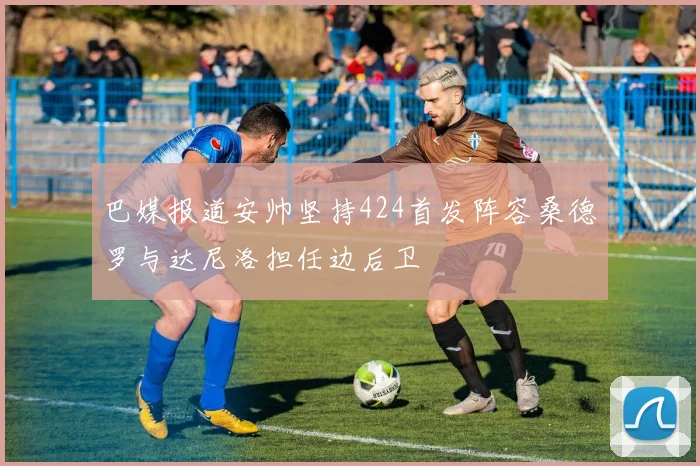 巴媒报道安帅坚持424首发阵容桑德罗与达尼洛担任边后卫