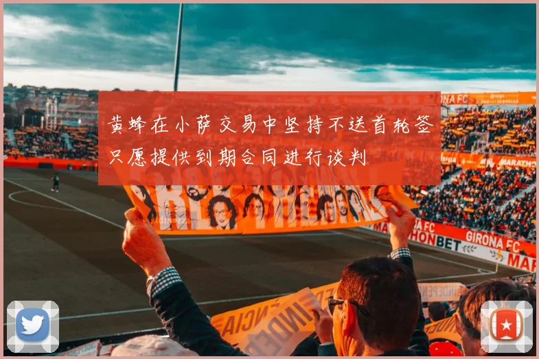 黄蜂在小萨交易中坚持不送首轮签只愿提供到期合同进行谈判