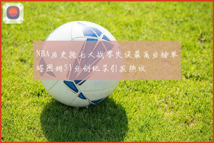 NBA历史抢七大战零失误最高分榜单塔图姆51分创纪录引发热议