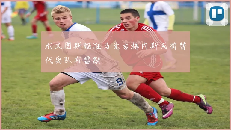 尤文图斯瞄准马竞吉梅内斯或将替代离队布雷默